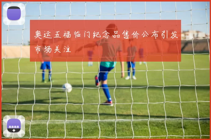 奥运五福临门纪念品售价公布引发市场关注