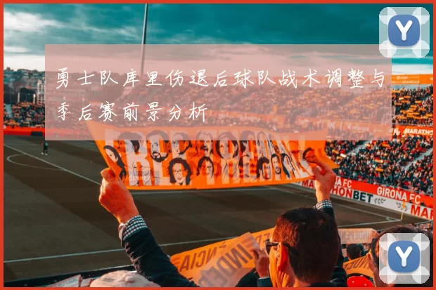 勇士队库里伤退后球队战术调整与季后赛前景分析