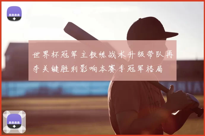 世界杯冠军主教练战术升级带队再夺关键胜利影响本赛季冠军格局