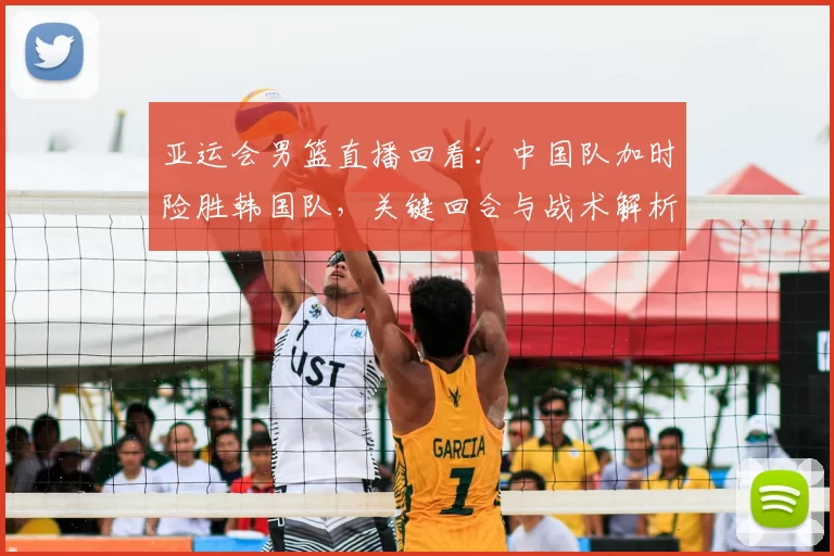 亚运会男篮直播回看：中国队加时险胜韩国队，关键回合与战术解析