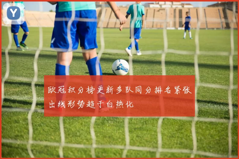 欧冠积分榜更新多队同分排名紧张出线形势趋于白热化