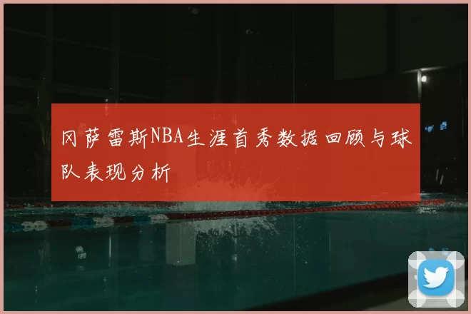 冈萨雷斯NBA生涯首秀数据回顾与球队表现分析