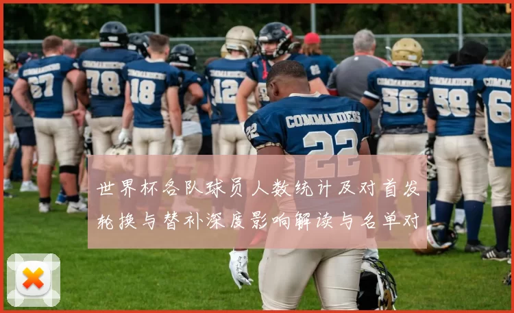 世界杯各队球员人数统计及对首发轮换与替补深度影响解读与名单对比