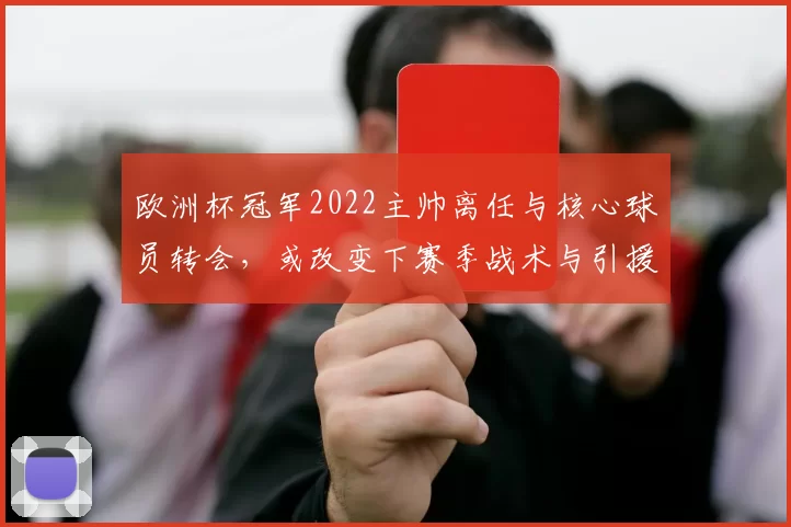 欧洲杯冠军2022主帅离任与核心球员转会，或改变下赛季战术与引援重点