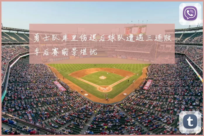 勇士队库里伤退后球队遭遇三连败季后赛前景堪忧