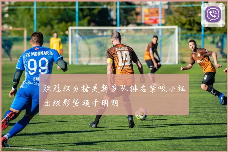 欧冠积分榜更新多队排名紧咬小组出线形势趋于明朗