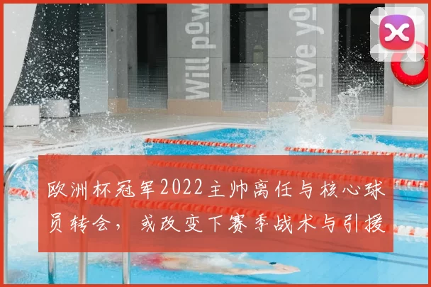 欧洲杯冠军2022主帅离任与核心球员转会，或改变下赛季战术与引援重点