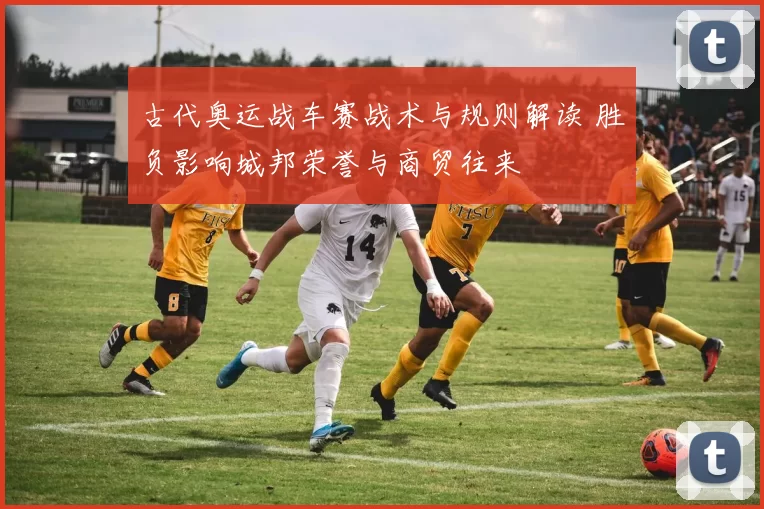 古代奥运战车赛战术与规则解读 胜负影响城邦荣誉与商贸往来