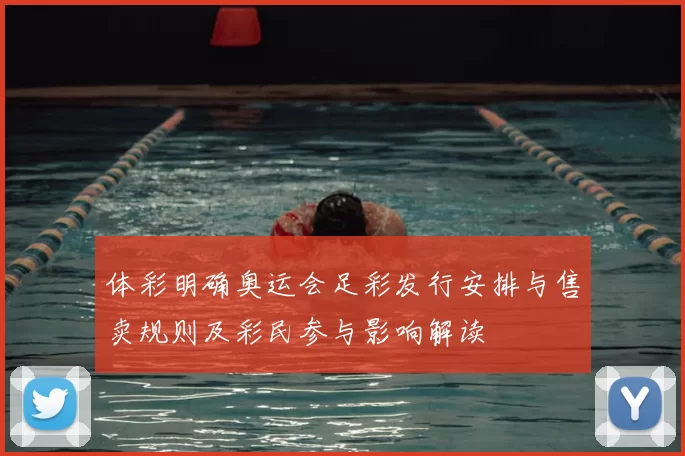 体彩明确奥运会足彩发行安排与售卖规则及彩民参与影响解读