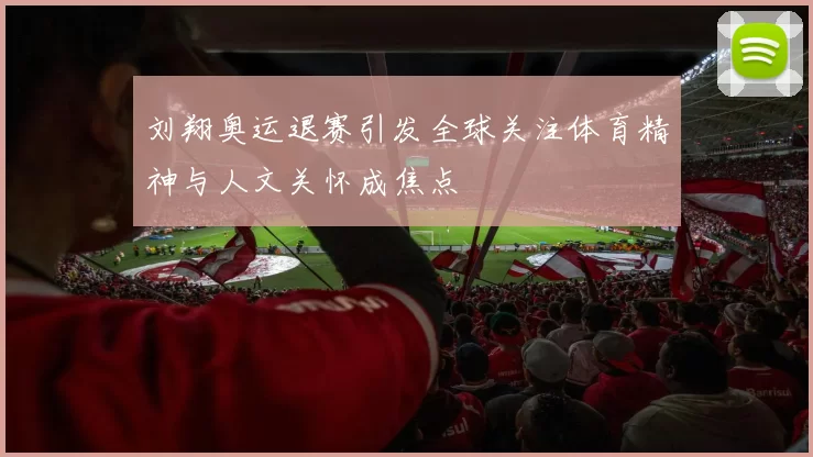 刘翔奥运退赛引发全球关注体育精神与人文关怀成焦点