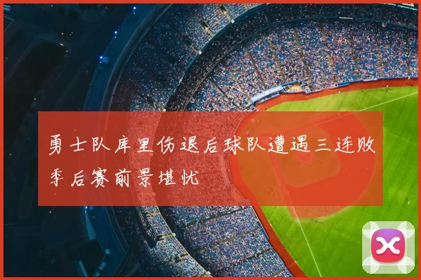 勇士队库里伤退后球队遭遇三连败季后赛前景堪忧