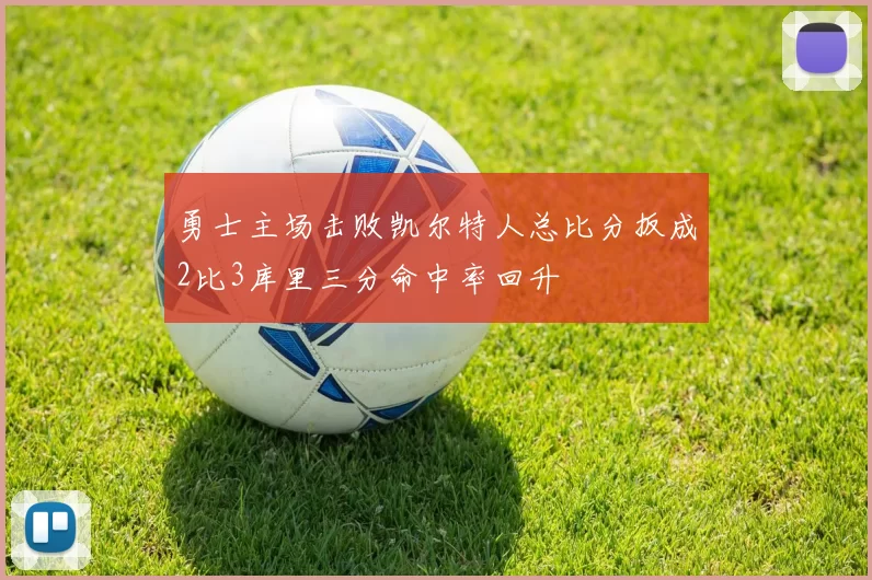 勇士主场击败凯尔特人总比分扳成2比3库里三分命中率回升