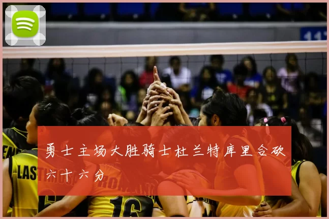 勇士主场大胜骑士杜兰特库里合砍六十六分