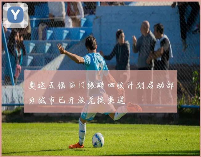 奥运五福临门银砖回收计划启动部分城市已开放兑换渠道