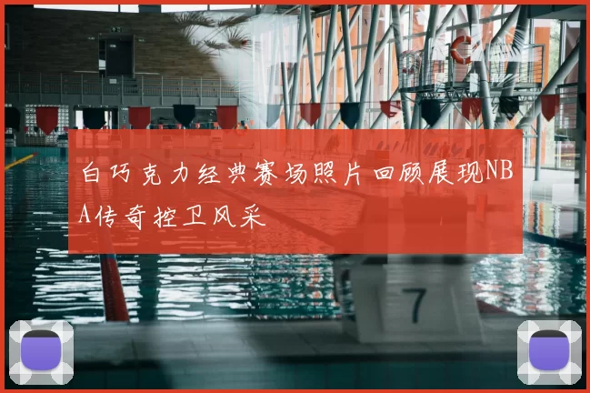 白巧克力经典赛场照片回顾展现NBA传奇控卫风采