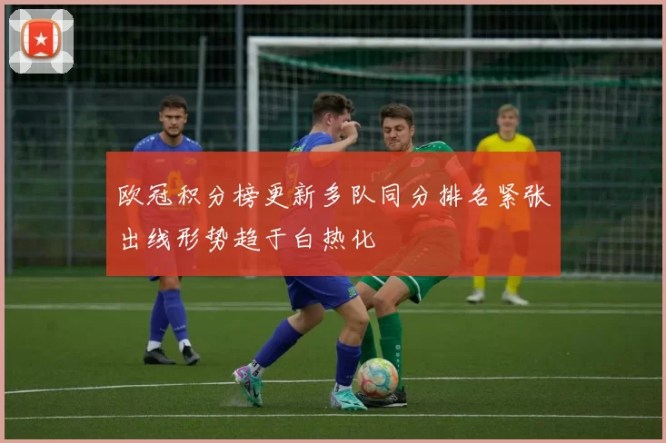 欧冠积分榜更新多队同分排名紧张出线形势趋于白热化
