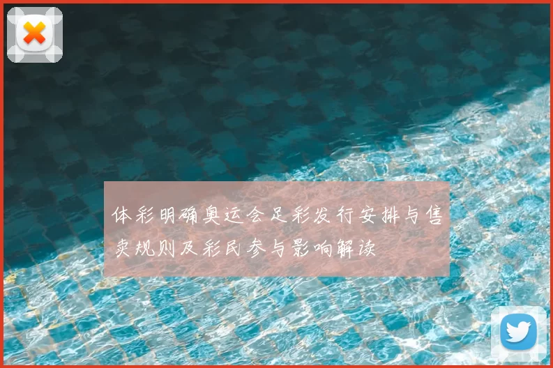 体彩明确奥运会足彩发行安排与售卖规则及彩民参与影响解读