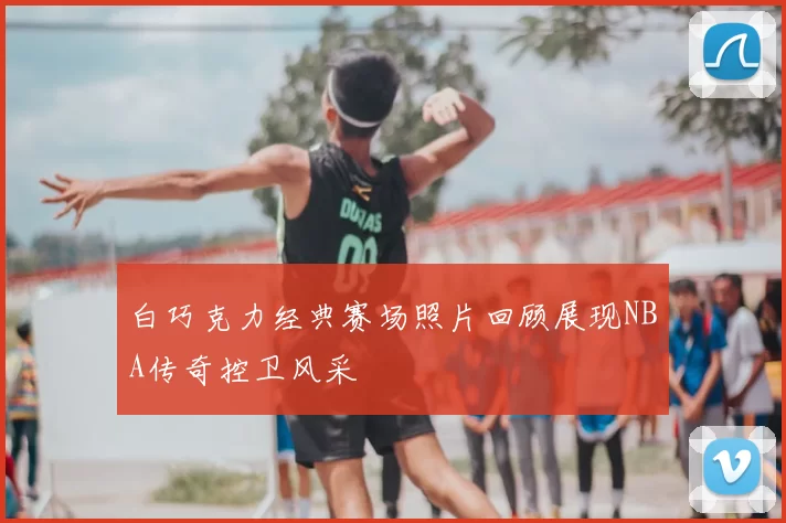 白巧克力经典赛场照片回顾展现NBA传奇控卫风采