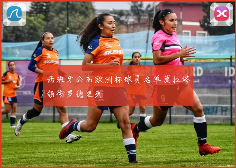 西班牙公布欧洲杯球员名单莫拉塔领衔罗德里列